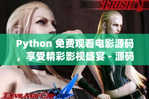 Python 免費觀看電影源碼，享受精彩影視盛宴 - 源碼17c 精心打造，綠色安全無廣告
