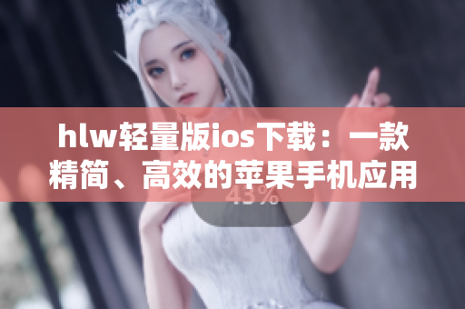 hlw輕量版ios下載：一款精簡(jiǎn)、高效的蘋果手機(jī)應(yīng)用的新選擇