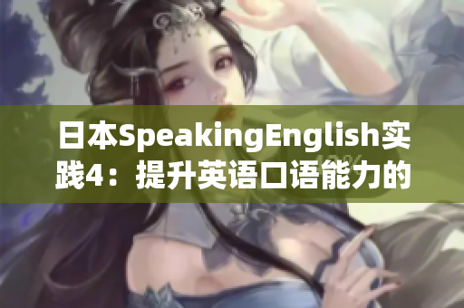 日本SpeakingEnglish實(shí)踐4：提升英語口語能力的實(shí)用技巧與策略分享