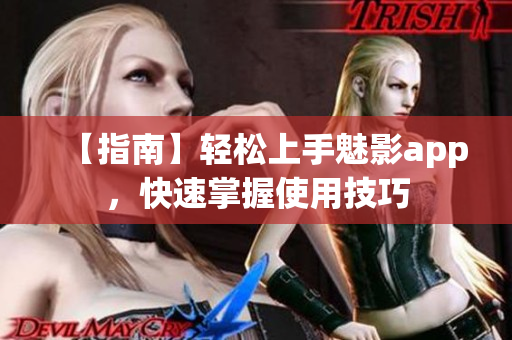 【指南】輕松上手魅影app，快速掌握使用技巧