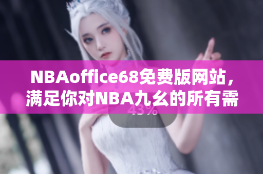 NBAoffice68免費版網(wǎng)站，滿足你對NBA九幺的所有需求