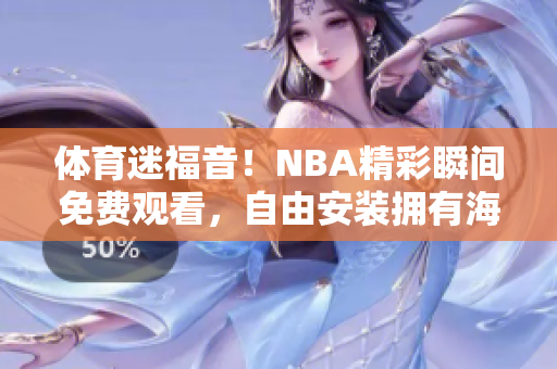 體育迷福音！NBA精彩瞬間免費(fèi)觀看，自由安裝擁有海量視頻資源