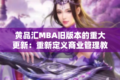 黃品匯MBA舊版本的重大更新：重新定義商業(yè)管理教育，開啟全新學(xué)習(xí)體驗(yàn)