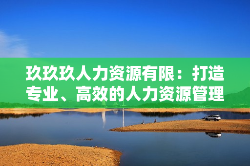 玖玖玖人力資源有限：打造專(zhuān)業(yè)、高效的人力資源管理服務(wù)