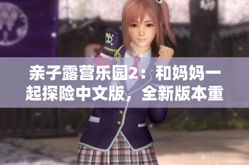 親子露營樂園2：和媽媽一起探險(xiǎn)中文版，全新版本重制，帶你領(lǐng)略獨(dú)特的家庭營地體驗(yàn)