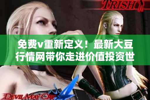 免費(fèi)v重新定義！最新大豆行情網(wǎng)帶你走進(jìn)價(jià)值投資世界