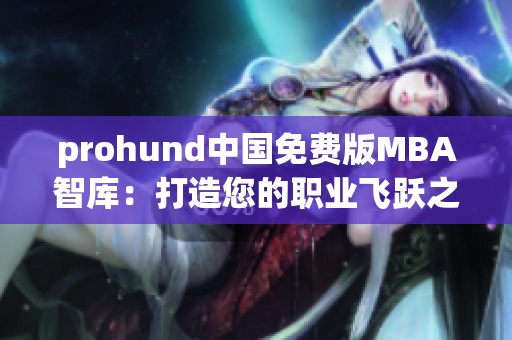 prohund中國(guó)免費(fèi)版MBA智庫(kù)：打造您的職業(yè)飛躍之路