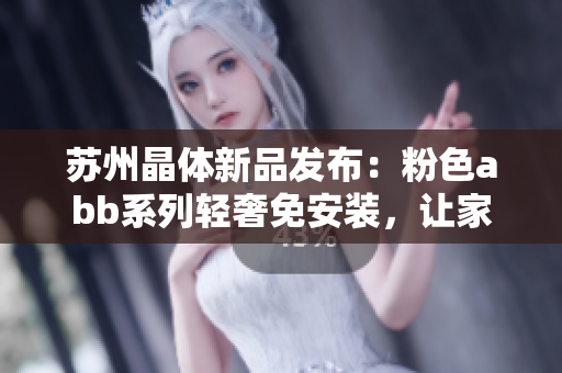 蘇州晶體新品發(fā)布：粉色abb系列輕奢免安裝，讓家居煥發(fā)清新活力