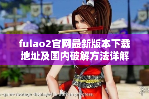 fulao2官網(wǎng)最新版本下載地址及國內(nèi)破解方法詳解