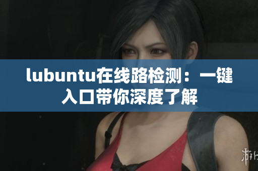 lubuntu在線路檢測(cè)：一鍵入口帶你深度了解
