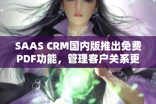 SAAS CRM國內(nèi)版推出免費(fèi)PDF功能，管理客戶關(guān)系更便捷