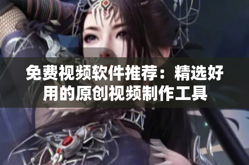 免費視頻軟件推薦：精選好用的原創(chuàng)視頻制作工具