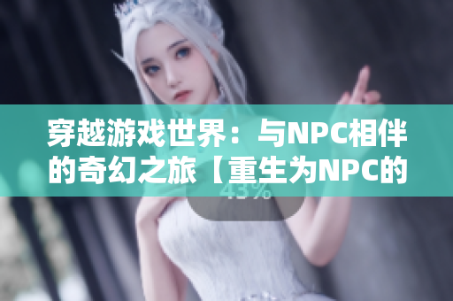 穿越游戲世界：與NPC相伴的奇幻之旅【重生為NPC的逆襲傳奇】