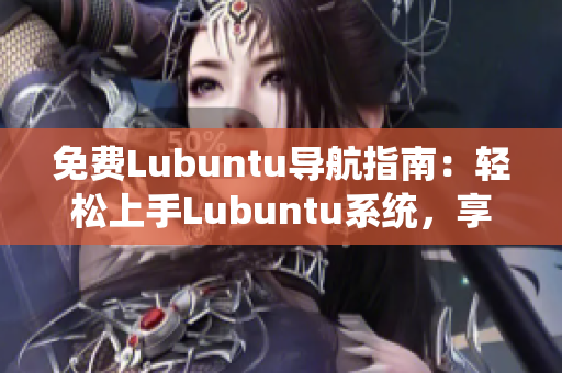 免費(fèi)Lubuntu導(dǎo)航指南：輕松上手Lubuntu系統(tǒng)，享受高效工作與娛樂
