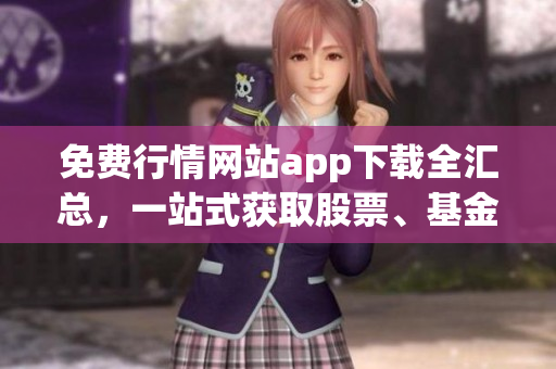免費(fèi)行情網(wǎng)站app下載全匯總，一站式獲取股票、基金、期貨等行情信息