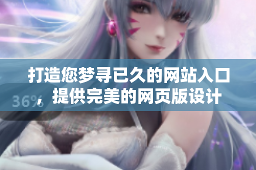 打造您夢尋已久的網(wǎng)站入口，提供完美的網(wǎng)頁版設(shè)計(jì)