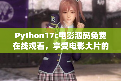 Python17c電影源碼免費(fèi)在線觀看，享受電影大片的全新體驗(yàn)