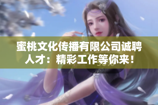 蜜桃文化傳播有限公司誠聘人才：精彩工作等你來！