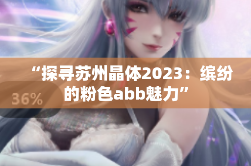 “探尋蘇州晶體2023：繽紛的粉色abb魅力”