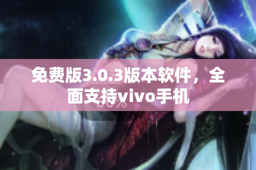 免費(fèi)版3.0.3版本軟件，全面支持vivo手機(jī)