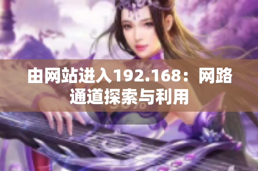 由網(wǎng)站進(jìn)入192.168：網(wǎng)路通道探索與利用