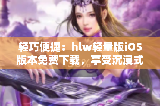 輕巧便捷：hlw輕量版iOS版本免費(fèi)下載，享受沉浸式閱讀體驗(yàn)