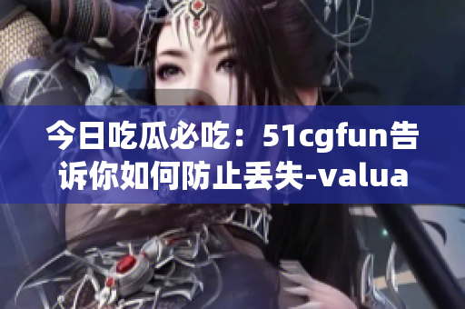 今日吃瓜必吃：51cgfun告訴你如何防止丟失-valuables！