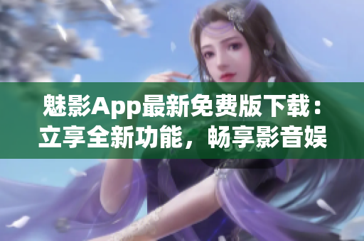 魅影App最新免費(fèi)版下載：立享全新功能，暢享影音娛樂體驗(yàn)