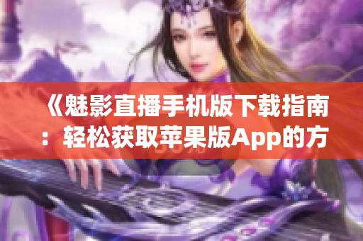 《魅影直播手機(jī)版下載指南：輕松獲取蘋果版App的方法詳解》