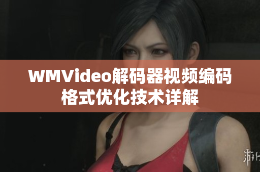 WMVideo解碼器視頻編碼格式優(yōu)化技術(shù)詳解