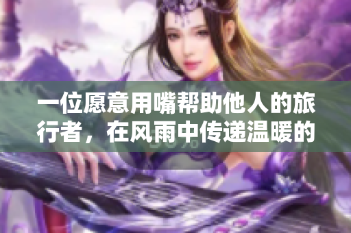 一位愿意用嘴幫助他人的旅行者，在風(fēng)雨中傳遞溫暖的故事
