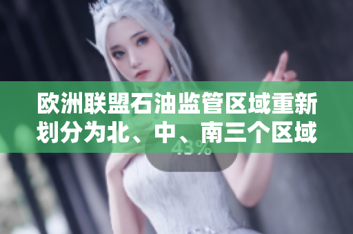 歐洲聯(lián)盟石油監(jiān)管區(qū)域重新劃分為北、中、南三個(gè)區(qū)域