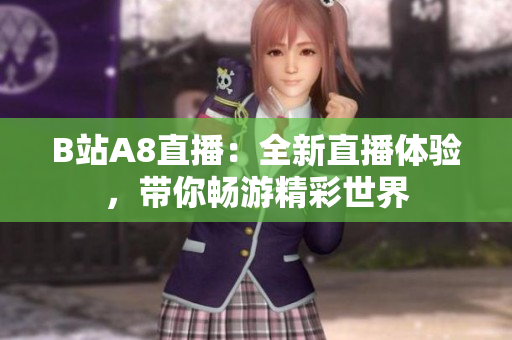 B站A8直播：全新直播體驗(yàn)，帶你暢游精彩世界