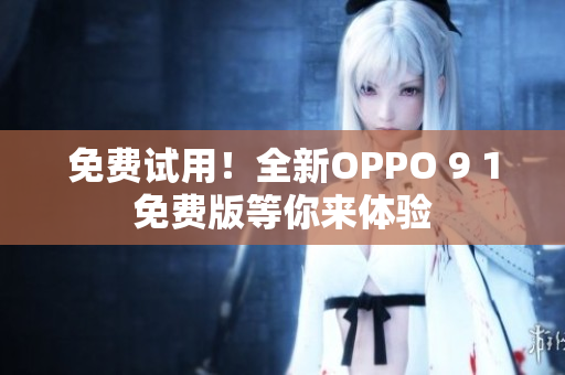 免費(fèi)試用！全新OPPO 9 1免費(fèi)版等你來(lái)體驗(yàn)