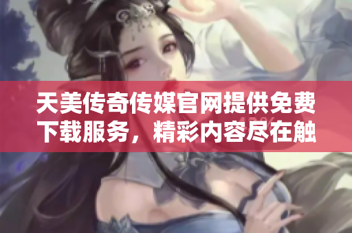 天美傳奇?zhèn)髅焦倬W(wǎng)提供免費(fèi)下載服務(wù)，精彩內(nèi)容盡在觸手可及