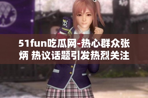 51fun吃瓜網(wǎng)-熱心群眾張炳 熱議話題引發(fā)熱烈關(guān)注