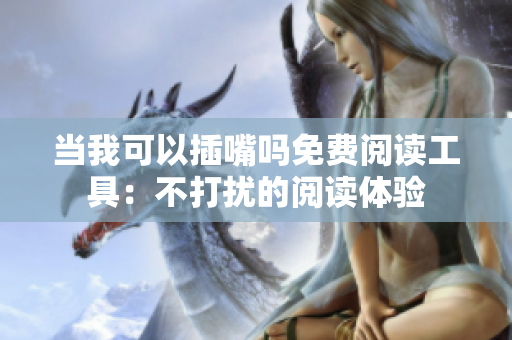 當(dāng)我可以插嘴嗎免費(fèi)閱讀工具：不打擾的閱讀體驗(yàn)