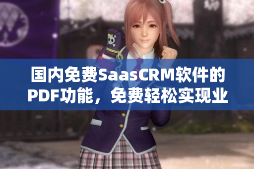 國(guó)內(nèi)免費(fèi)SaasCRM軟件的PDF功能，免費(fèi)輕松實(shí)現(xiàn)業(yè)務(wù)文檔管理