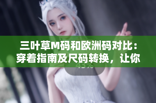 三葉草M碼和歐洲碼對(duì)比：穿著指南及尺碼轉(zhuǎn)換，讓你的大小正合適