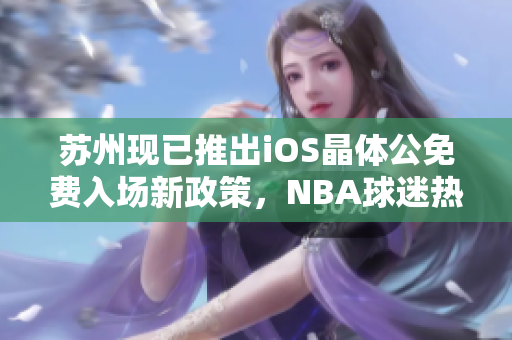 蘇州現(xiàn)已推出iOS晶體公免費(fèi)入場(chǎng)新政策，NBA球迷熱情高漲