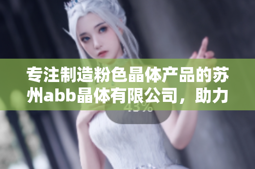 專注制造粉色晶體產(chǎn)品的蘇州abb晶體有限公司，助力行業(yè)創(chuàng)新與發(fā)展