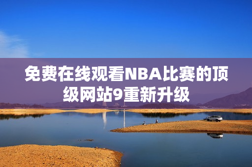 免費(fèi)在線觀看NBA比賽的頂級網(wǎng)站9重新升級