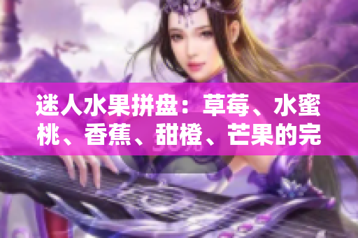 迷人水果拼盤：草莓、水蜜桃、香蕉、甜橙、芒果的完美搭配
