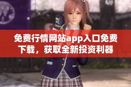 免費(fèi)行情網(wǎng)站app入口免費(fèi)下載，獲取全新投資利器