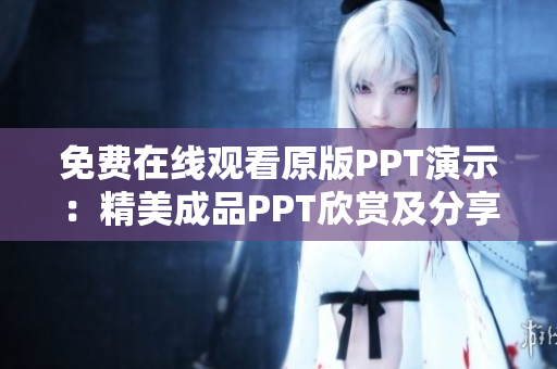 免費(fèi)在線觀看原版PPT演示：精美成品PPT欣賞及分享