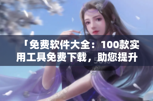 「免費(fèi)軟件大全：100款實(shí)用工具免費(fèi)下載，助您提升生活效率！」