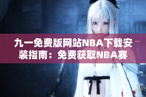 九一免費(fèi)版網(wǎng)站NBA下載安裝指南：免費(fèi)獲取NBA賽事直播，安裝簡(jiǎn)易快捷