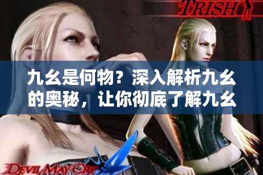 九幺是何物？深入解析九幺的奧秘，讓你徹底了解九幺