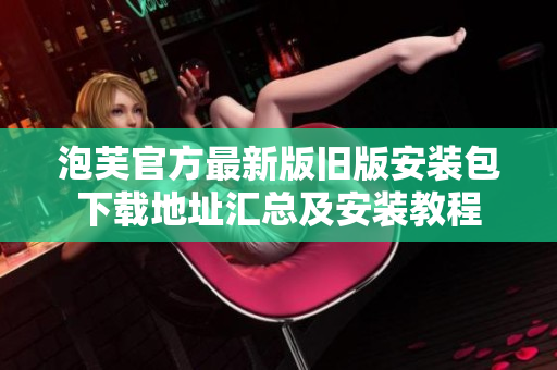 泡芙官方最新版舊版安裝包下載地址匯總及安裝教程