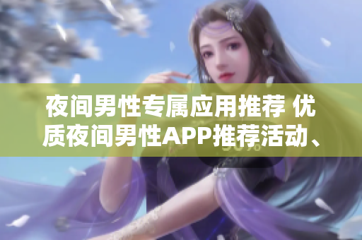 夜間男性專(zhuān)屬應(yīng)用推薦 優(yōu)質(zhì)夜間男性APP推薦活動(dòng)、娛樂(lè)、健康等等